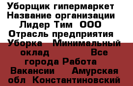 Уборщик гипермаркет › Название организации ­ Лидер Тим, ООО › Отрасль предприятия ­ Уборка › Минимальный оклад ­ 25 020 - Все города Работа » Вакансии   . Амурская обл.,Константиновский р-н